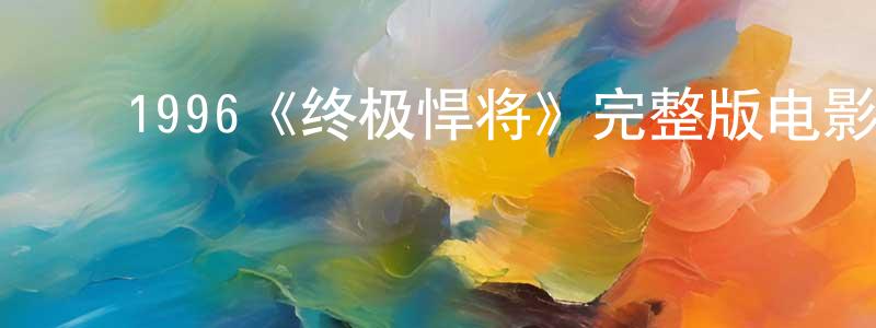影视迷陈晓生的个人博客,1996《终极悍将》完整版电影/在线观看/百度云-美剧天堂